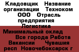 Кладовщик › Название организации ­ Техноком, ООО › Отрасль предприятия ­ Логистика › Минимальный оклад ­ 35 000 - Все города Работа » Вакансии   . Чувашия респ.,Новочебоксарск г.